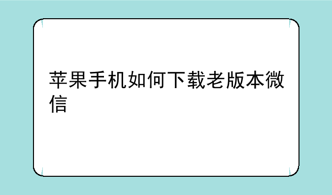 苹果手机如何下载老版本微信