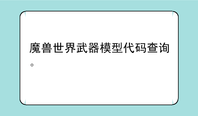 魔兽世界武器模型代码查询。