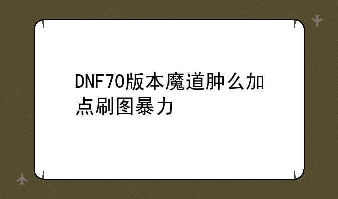 DNF70版本魔道肿么加点刷图暴力