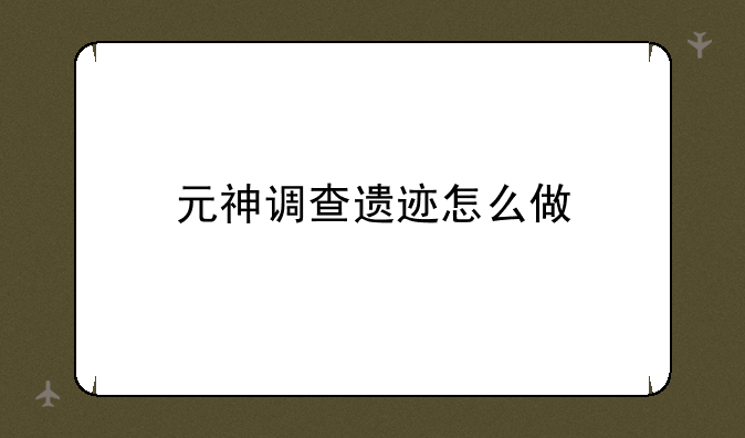 元神调查遗迹怎么做