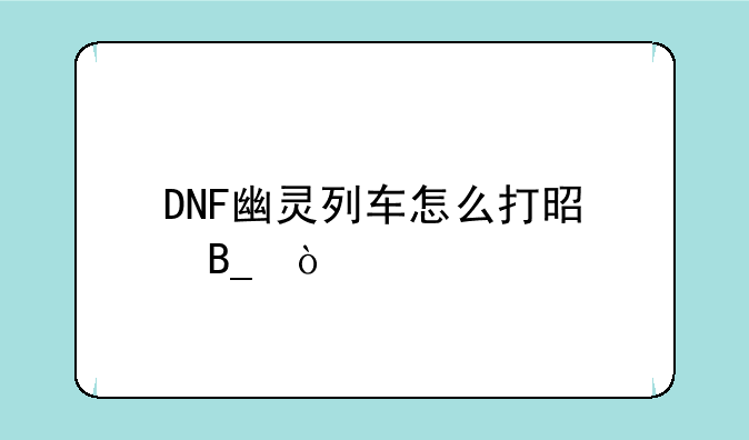DNF幽灵列车怎么打是吗？