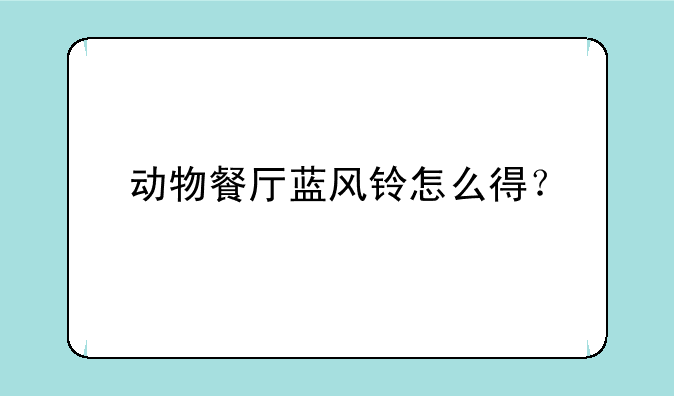 动物餐厅蓝风铃怎么得？