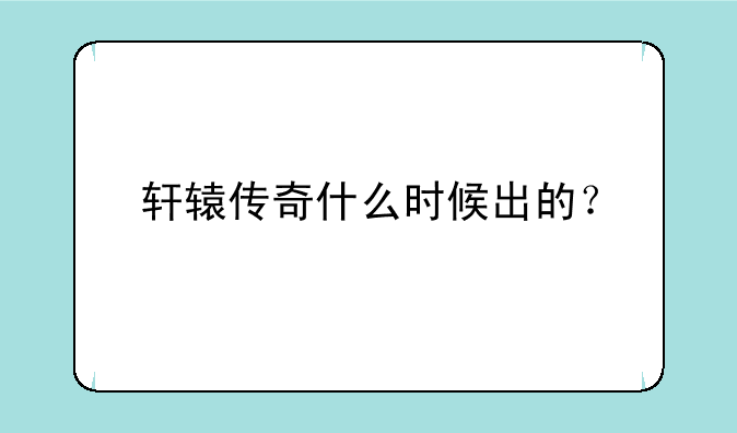 轩辕传奇什么时候出的？