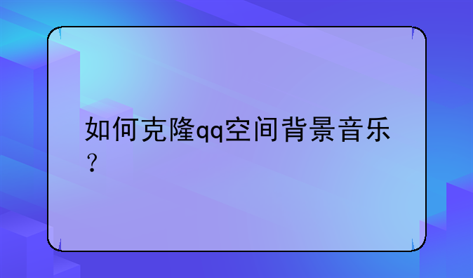 如何克隆qq空间背景音乐？