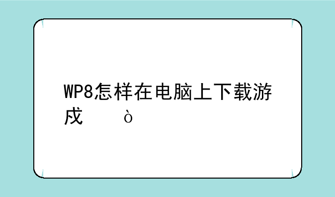 WP8怎样在电脑上下载游戏？