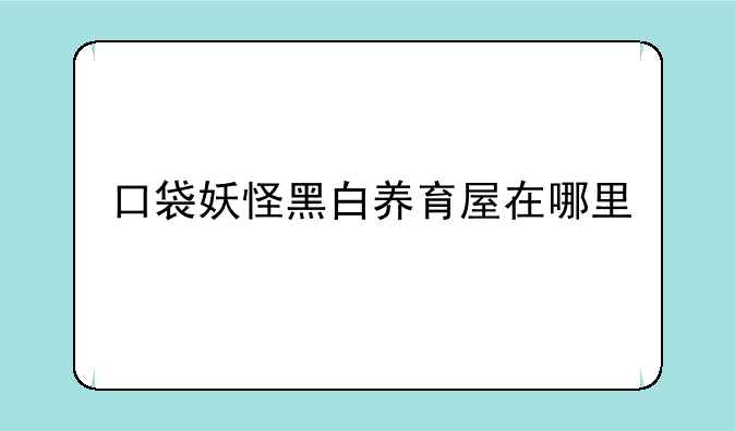 口袋妖怪黑白养育屋在哪里