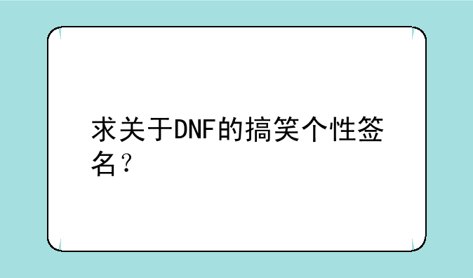 求关于DNF的搞笑个性签名？