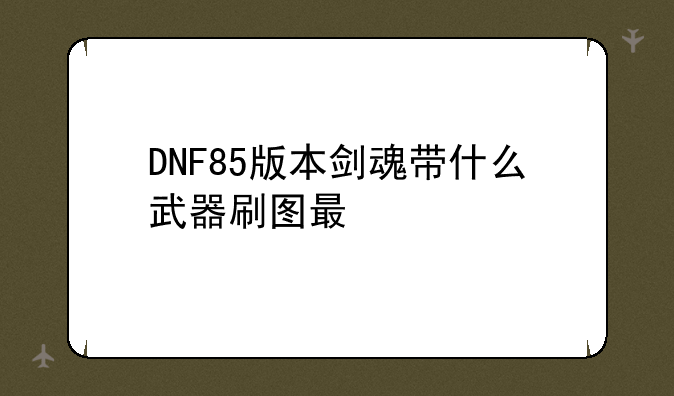 DNF85版本剑魂带什么武器刷图最快