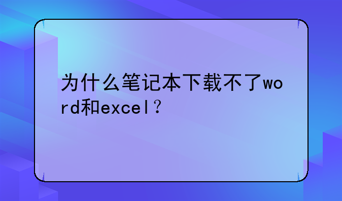 为什么笔记本下载不了word和excel？
