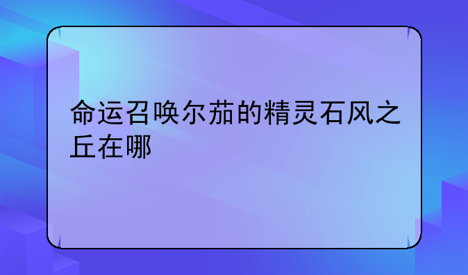 命运召唤尔茄的精灵石风之丘在哪