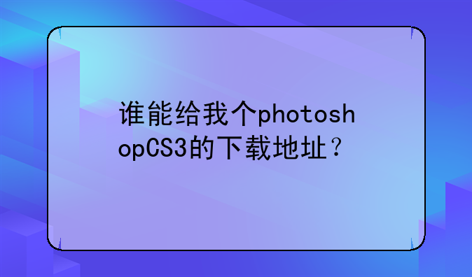 谁能给我个photoshopCS3的下载地址？