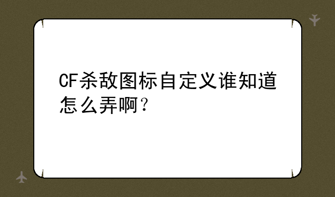 CF杀敌图标自定义谁知道怎么弄啊？
