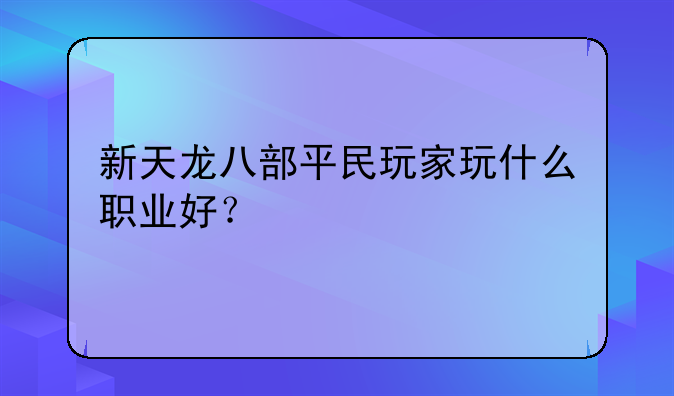 新天龙八部平民玩家玩什么职业好？