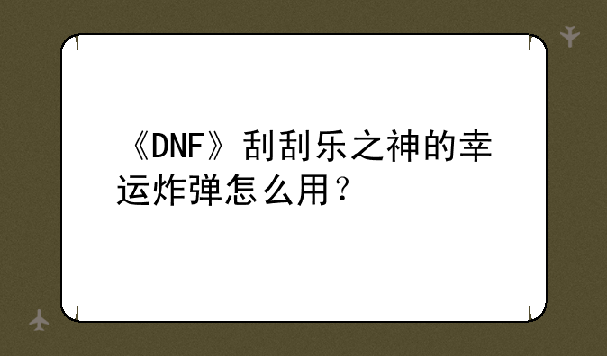 《DNF》刮刮乐之神的幸运炸弹怎么用？