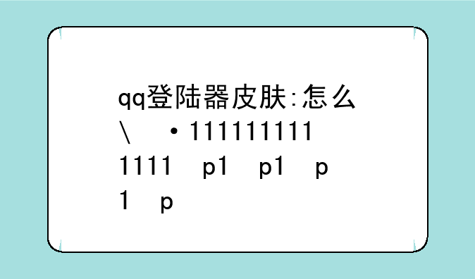 qq登陆器皮肤:怎么修改qq登陆皮肤