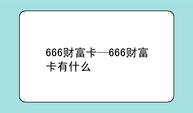 666财富卡—666财富卡有什么