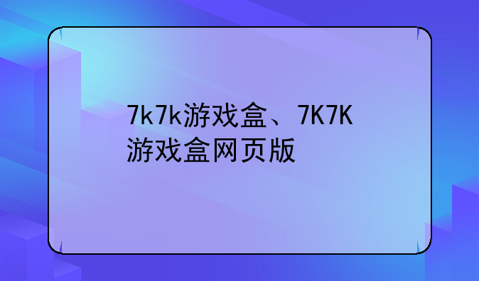 7k7k游戏盒、7K7K游戏盒网页版