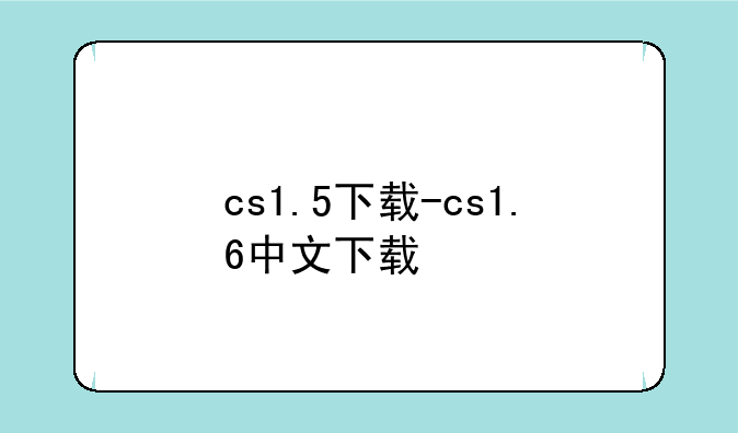 cs1.5下载-cs1.6中文下载