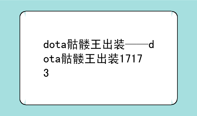 dota骷髅王出装——dota骷髅王出装17173