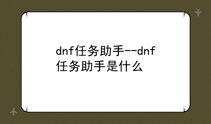 dnf任务助手--dnf任务助手是什么