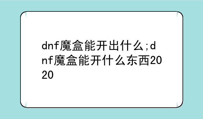 dnf魔盒能开出什么;dnf魔盒能开什么东西2020