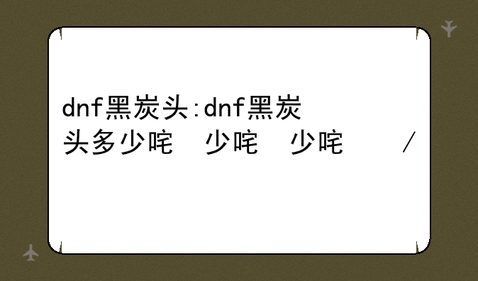 dnf黑炭头:dnf黑炭头多少名望