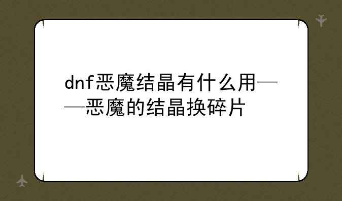 dnf恶魔结晶有什么用——恶魔的结晶换碎片
