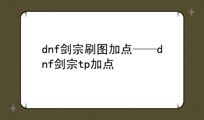 dnf剑宗刷图加点——dnf剑宗tp加点