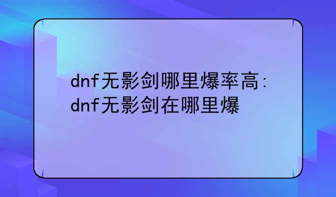 dnf无影剑哪里爆率高:dnf无影剑在哪里爆