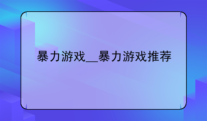 暴力游戏__暴力游戏推荐