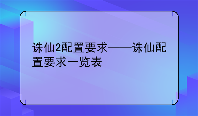 诛仙2配置要求——诛仙配置要求一览表