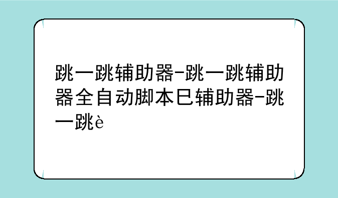 跳一跳辅助器-跳一跳辅助器全自动脚本参数