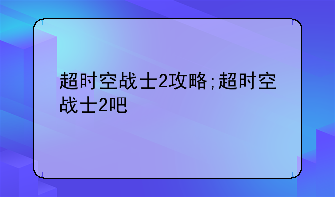 超时空战士2攻略;超时空战士2吧