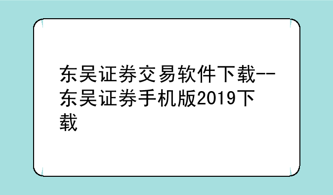 东吴证券交易软件下载--东吴证券手机版2019下载