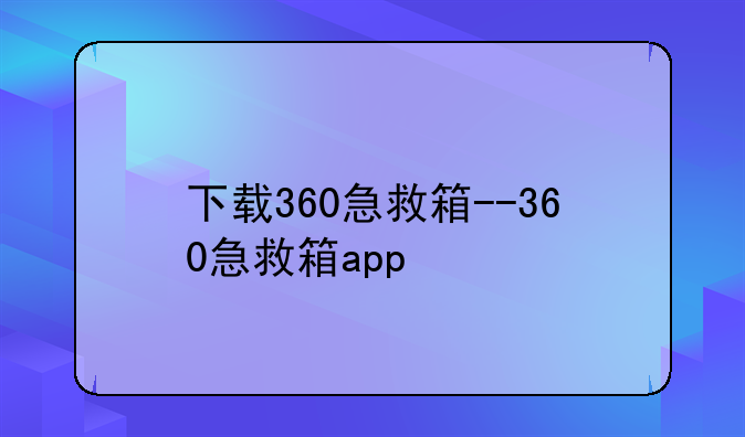 下载360急救箱--360急救箱app
