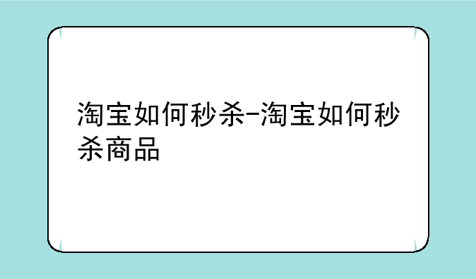 淘宝如何秒杀-淘宝如何秒杀商品