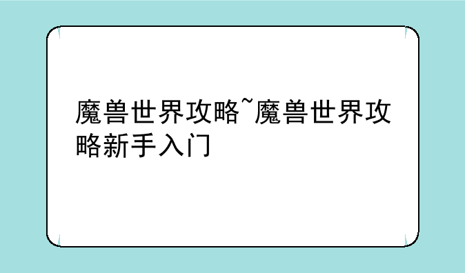 魔兽世界攻略~魔兽世界攻略新手入门