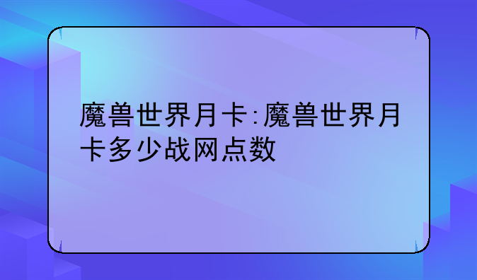 魔兽世界月卡:魔兽世界月卡多少战网点数