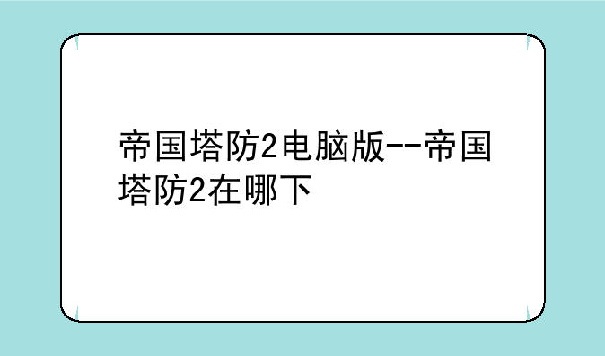 帝国塔防2电脑版--帝国塔防2在哪下