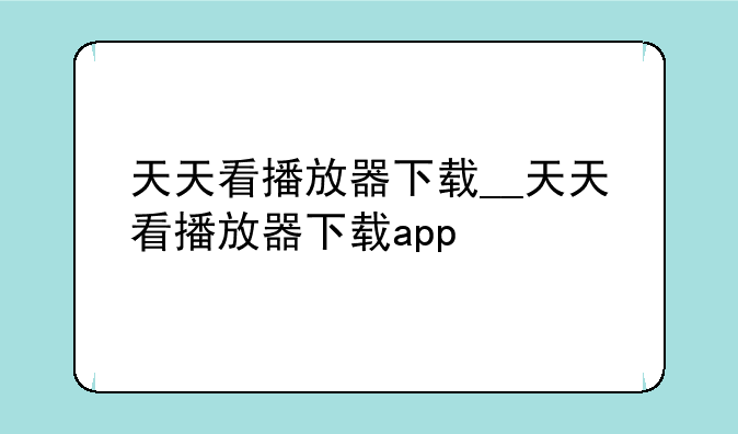 天天看播放器下载__天天看播放器下载app