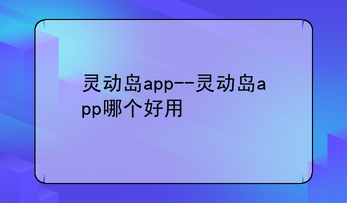 灵动岛app--灵动岛app哪个好用