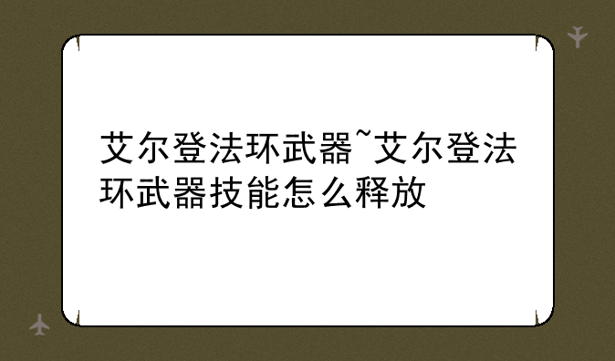 艾尔登法环武器~艾尔登法环武器技能怎么释放