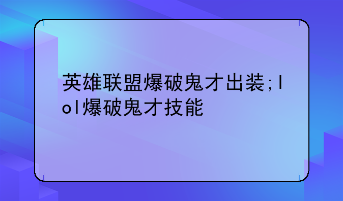 英雄联盟爆破鬼才出装;lol爆破鬼才技能