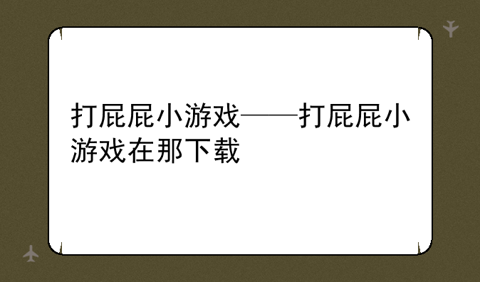 打屁屁小游戏——打屁屁小游戏在那下载