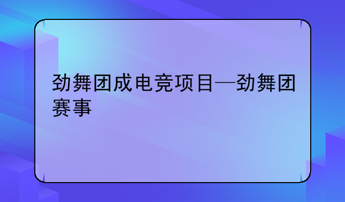 劲舞团成电竞项目—劲舞团赛事